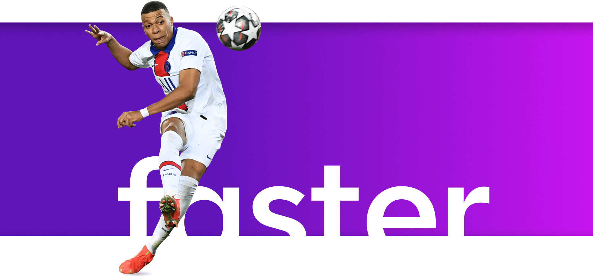 More streaming,less stressWatch players like Kylian Mbappé do their thing, with broadband that can keep up.